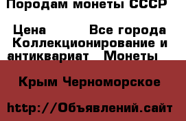 Породам монеты СССР › Цена ­ 300 - Все города Коллекционирование и антиквариат » Монеты   . Крым,Черноморское